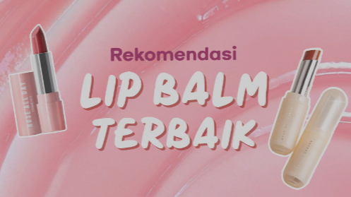 Catat! Inilah Rekomendasi Lip Balm Terbaik Untuk Menjaga Kelembaban BIbir Agar Tidak Kering dan Pecah-Pecah