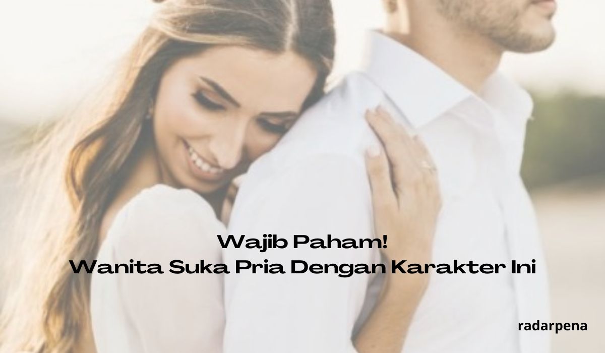 Pria Wajib Paham! Wanita Menyukai Pria Dengan Karakter - karakter Ini