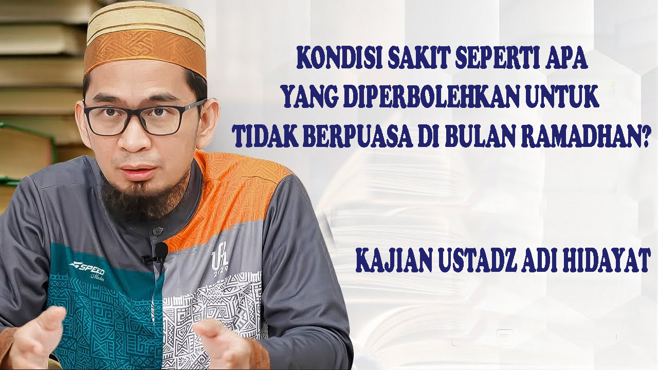 Penjelasan Ustadz Adi Hidayat Tentang Orang Sakit yang Tidak Wajib Puasa Ramadhan