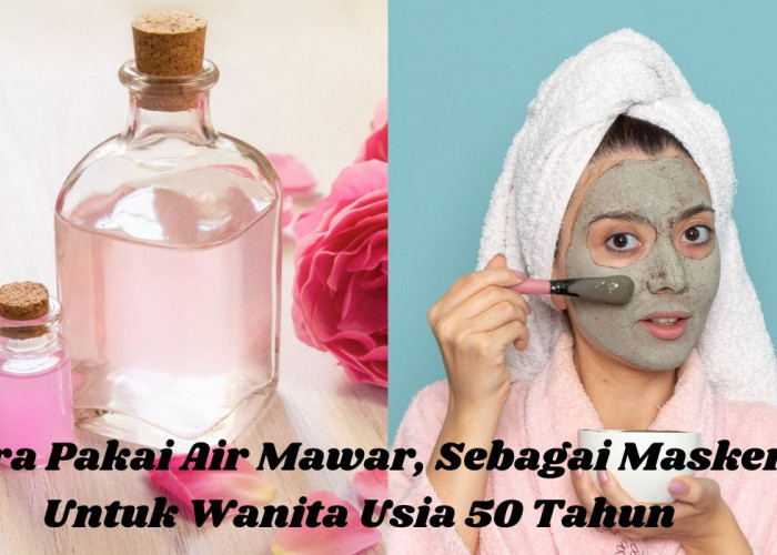 Cara Memakai Masker Air Mawar dan Manfaatnya Untuk Wajah Wanita Usia 50 Tahun