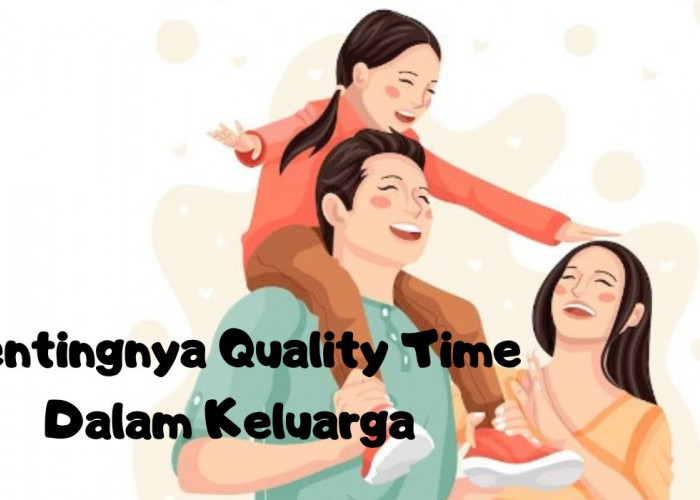 Manfaat Pentingnya Quality Time Bersama Anak