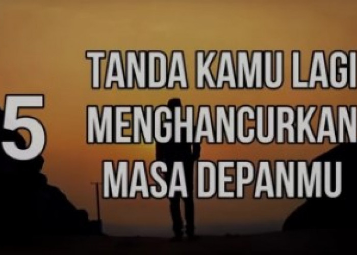 Tanda-Tanda Kamu Menghancurkan Masa Depanmu